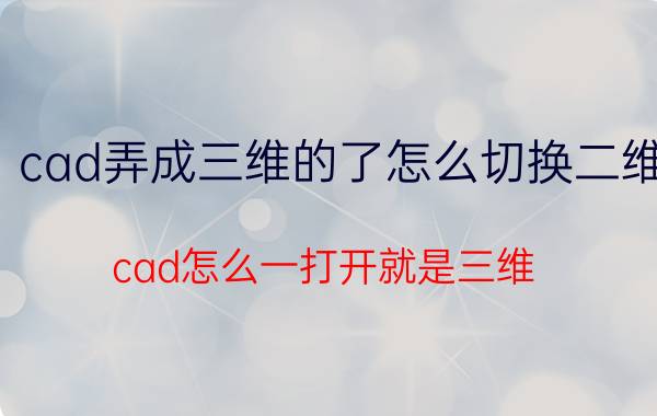 cad弄成三维的了怎么切换二维 cad怎么一打开就是三维？